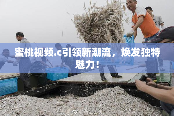 蜜桃视频.c引领新潮流，焕发独特魅力！