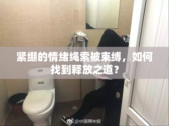 紧绷的情绪绳索被束缚，如何找到释放之道？