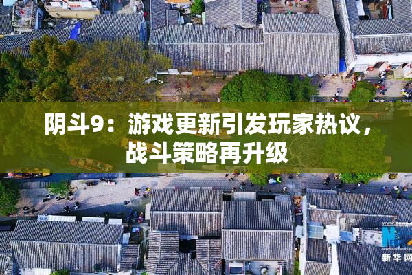 阴斗9：游戏更新引发玩家热议，战斗策略再升级