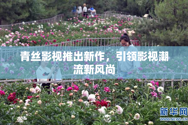 青丝影视推出新作，引领影视潮流新风尚