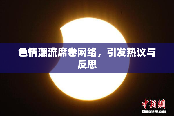 色情潮流席卷网络，引发热议与反思