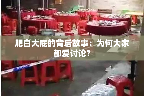 肥白大屁的背后故事：为何大家都爱讨论？