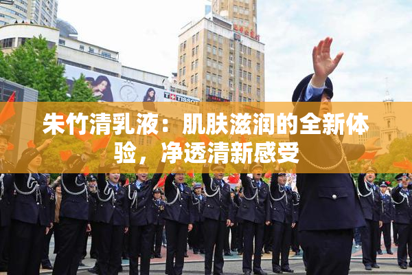 朱竹清乳液：肌肤滋润的全新体验，净透清新感受