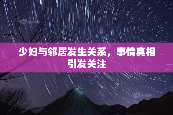 少妇与邻居发生关系，事情真相引发关注