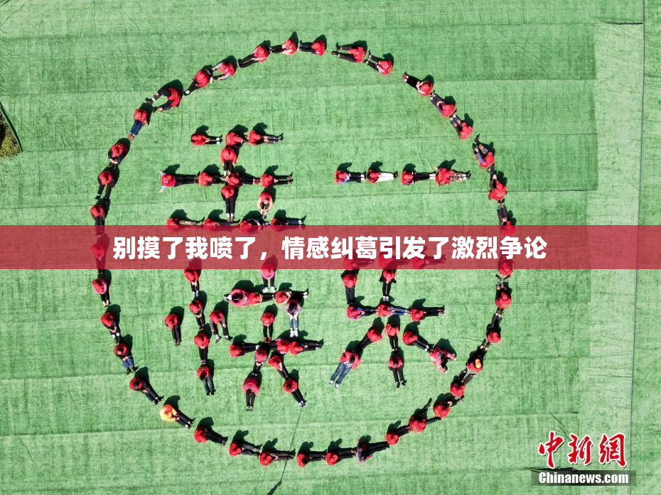 别摸了我喷了，情感纠葛引发了激烈争论