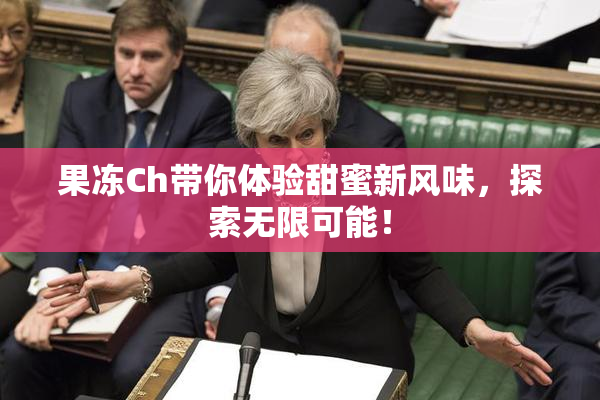 果冻Ch带你体验甜蜜新风味，探索无限可能！
