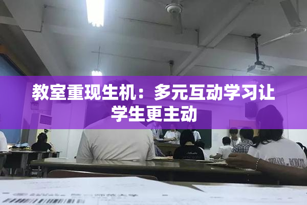 教室重现生机：多元互动学习让学生更主动