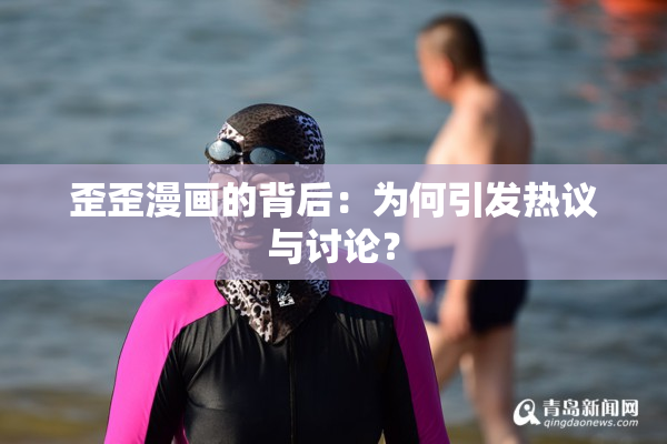 歪歪漫画的背后：为何引发热议与讨论？