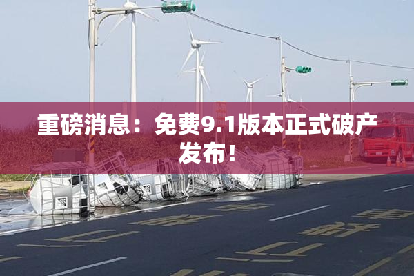 重磅消息：免费9.1版本正式破产发布！