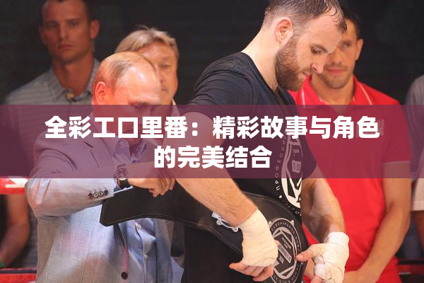 全彩工口里番：精彩故事与角色的完美结合