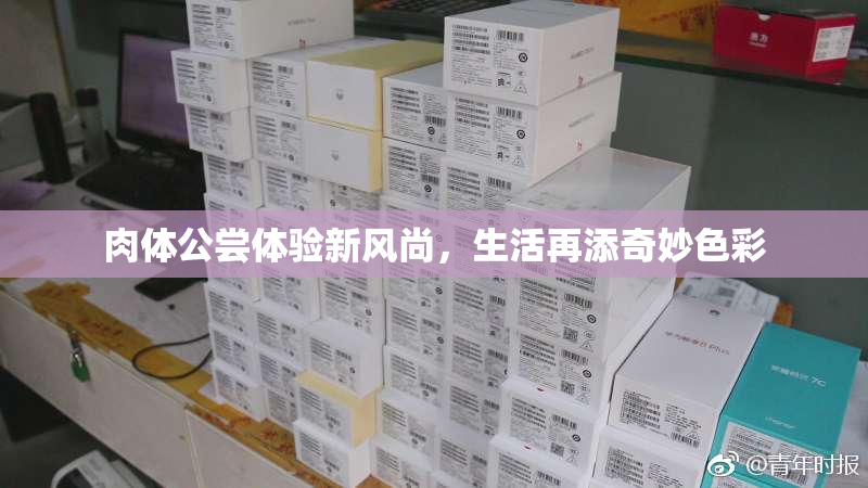 肉体公尝体验新风尚，生活再添奇妙色彩