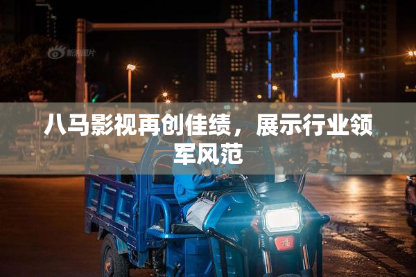 八马影视再创佳绩，展示行业领军风范