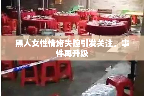 黑人女性情绪失控引发关注，事件再升级