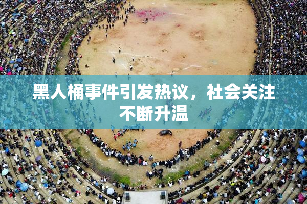 黑人桶事件引发热议，社会关注不断升温