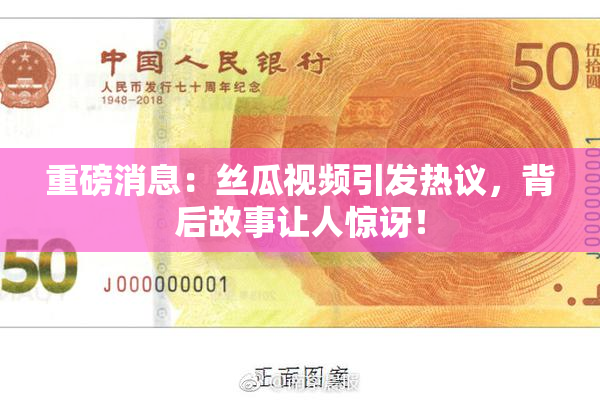重磅消息：丝瓜视频引发热议，背后故事让人惊讶！