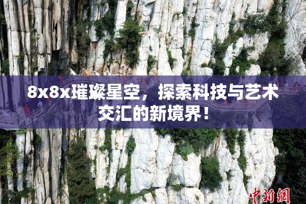 8x8x璀璨星空，探索科技与艺术交汇的新境界！