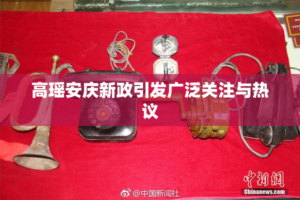 高瑶安庆新政引发广泛关注与热议
