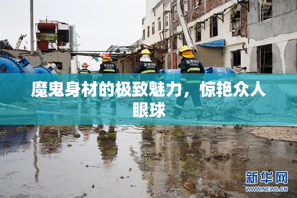 魔鬼身材的极致魅力，惊艳众人眼球