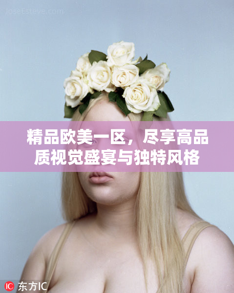 精品欧美一区，尽享高品质视觉盛宴与独特风格
