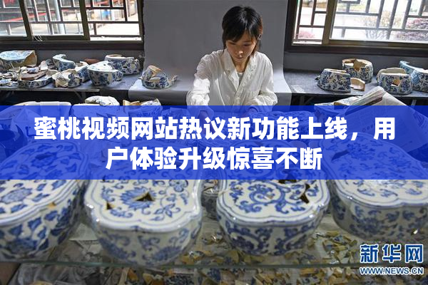 蜜桃视频网站热议新功能上线，用户体验升级惊喜不断