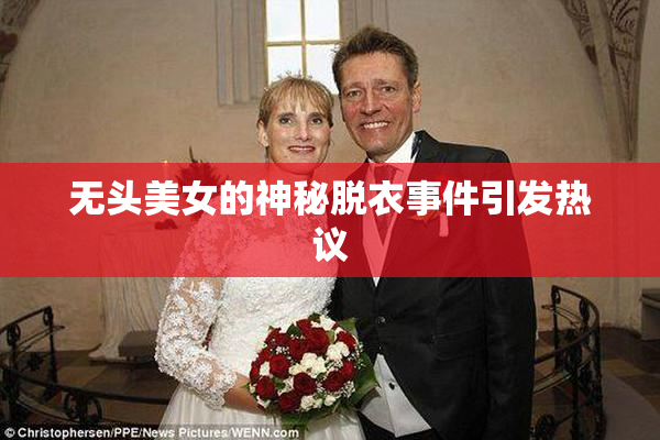无头美女的神秘脱衣事件引发热议