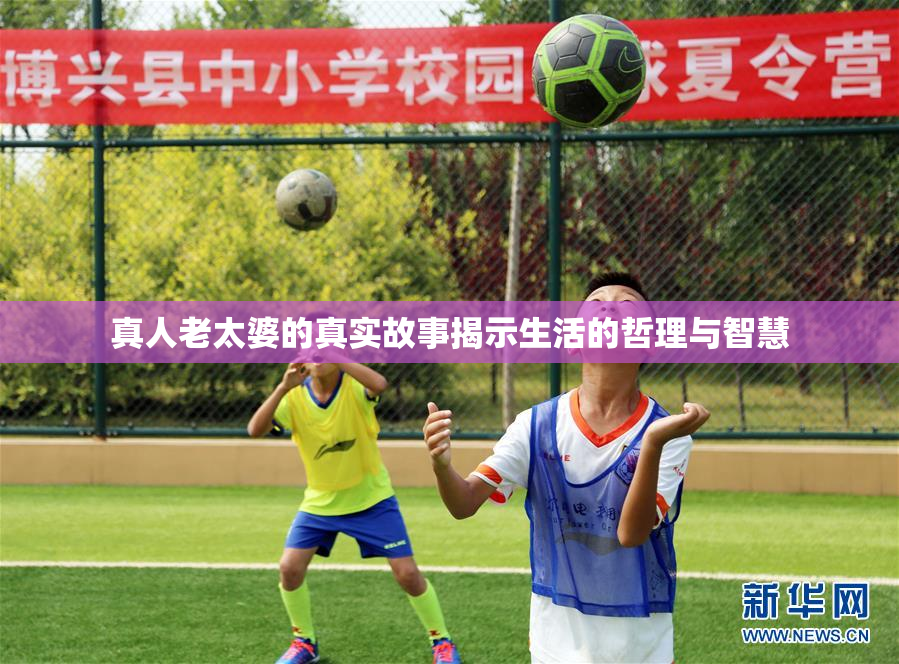 真人老太婆的真实故事揭示生活的哲理与智慧