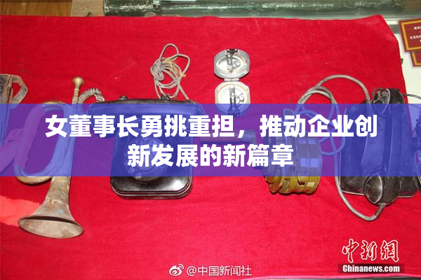 女董事长勇挑重担，推动企业创新发展的新篇章