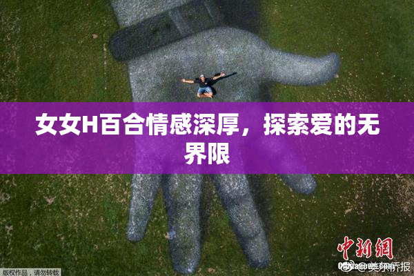 女女H百合情感深厚，探索爱的无界限