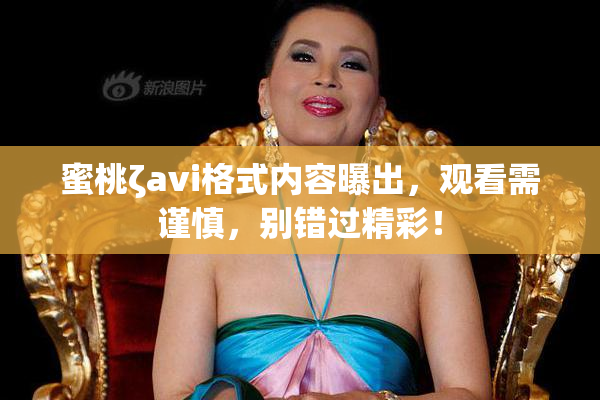 蜜桃ζavi格式内容曝出，观看需谨慎，别错过精彩！