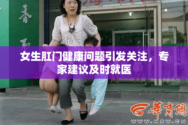 女生肛门健康问题引发关注，专家建议及时就医