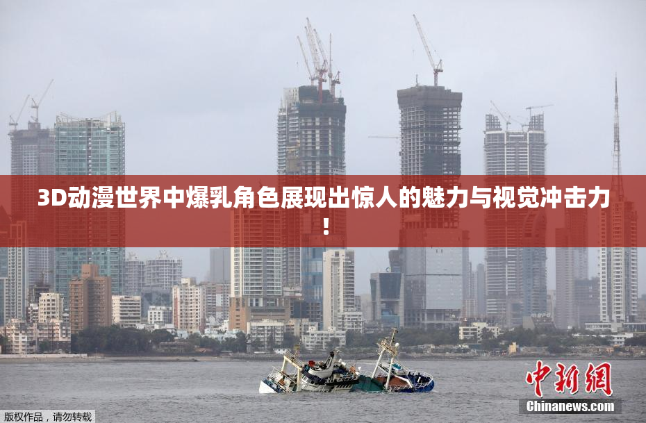 3D动漫世界中爆乳角色展现出惊人的魅力与视觉冲击力！