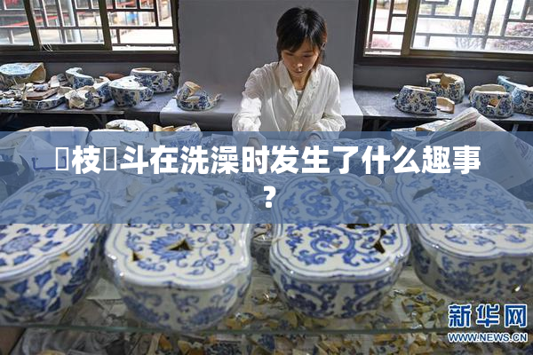 狛枝凪斗在洗澡时发生了什么趣事？