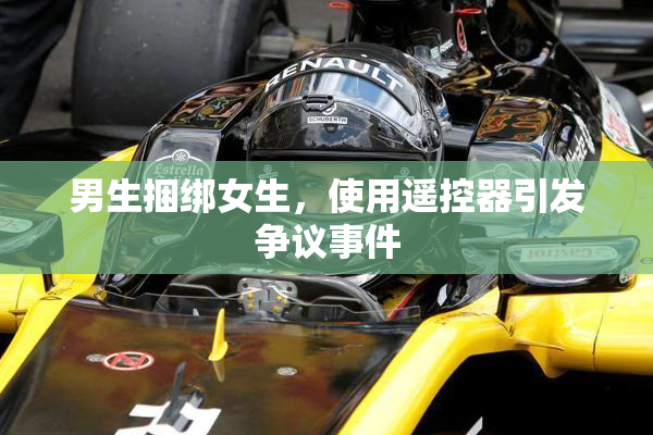 男生捆绑女生，使用遥控器引发争议事件