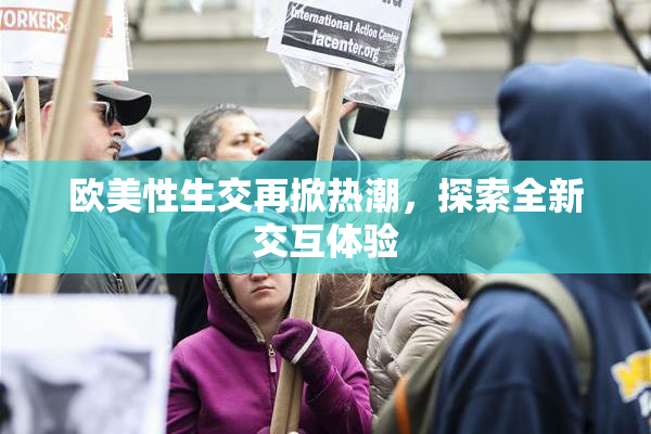 欧美性生交再掀热潮，探索全新交互体验
