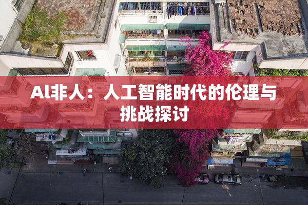 Al非人：人工智能时代的伦理与挑战探讨