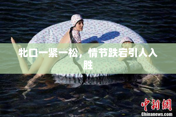 牝口一紧一松，情节跌宕引人入胜