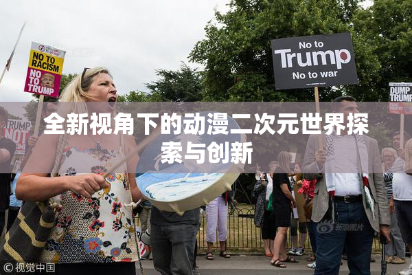 全新视角下的动漫二次元世界探索与创新