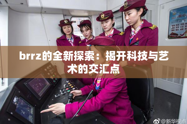 brrz的全新探索：揭开科技与艺术的交汇点