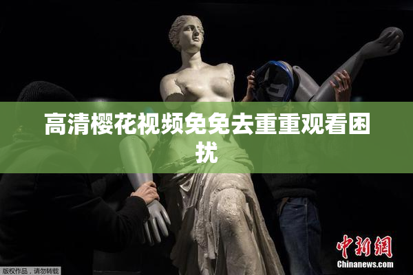 高清樱花视频免免去重重观看困扰