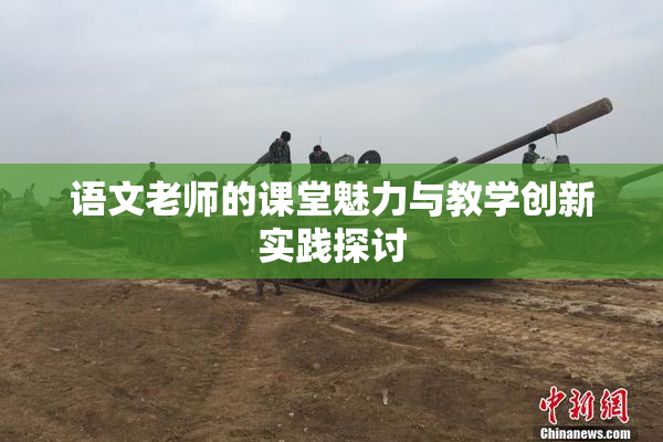 语文老师的课堂魅力与教学创新实践探讨