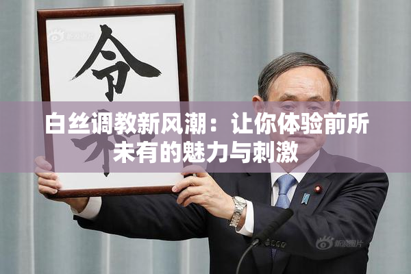 白丝调教新风潮：让你体验前所未有的魅力与刺激