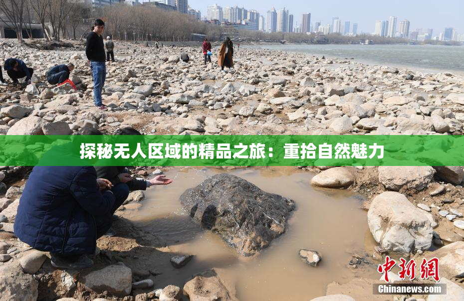 探秘无人区域的精品之旅：重拾自然魅力