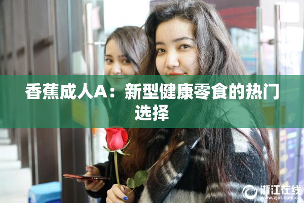 香蕉成人A：新型健康零食的热门选择