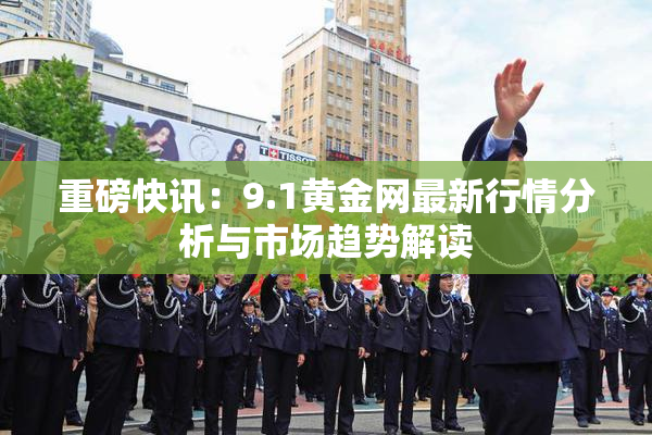 重磅快讯：9.1黄金网最新行情分析与市场趋势解读