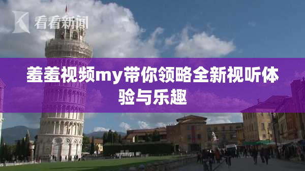 羞羞视频my带你领略全新视听体验与乐趣