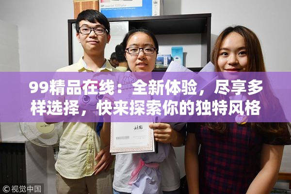 99精品在线：全新体验，尽享多样选择，快来探索你的独特风格！