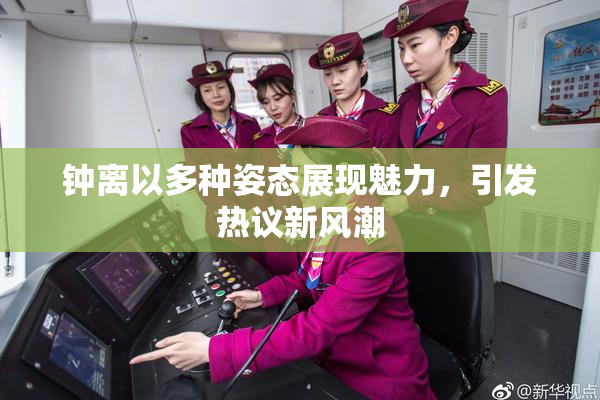 钟离以多种姿态展现魅力，引发热议新风潮