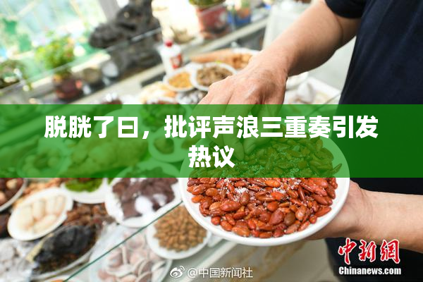 脱胱了曰，批评声浪三重奏引发热议