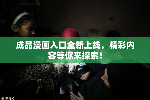 成品漫画入口全新上线，精彩内容等你来探索！