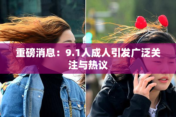 重磅消息：9.1人成人引发广泛关注与热议
